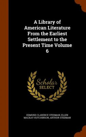 Buch Library of American Literature from the Earliest Settlement to the Present Time Volume 6 Edmund Clarence Stedman