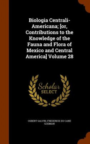 Knjiga Biologia Centrali-Americana; [Or, Contributions to the Knowledge of the Fauna and Flora of Mexico and Central America] Volume 28 Osbert Salvin