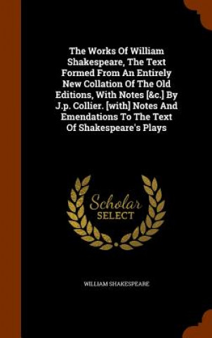 Buch Works of William Shakespeare, the Text Formed from an Entirely New Collation of the Old Editions, with Notes [&C.] by J.P. Collier. [With] Notes and E William Shakespeare