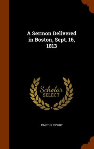 Kniha Sermon Delivered in Boston, Sept. 16, 1813 Timothy Dwight