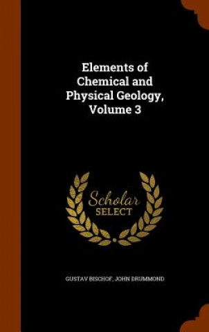 Carte Elements of Chemical and Physical Geology, Volume 3 Gustav Bischof