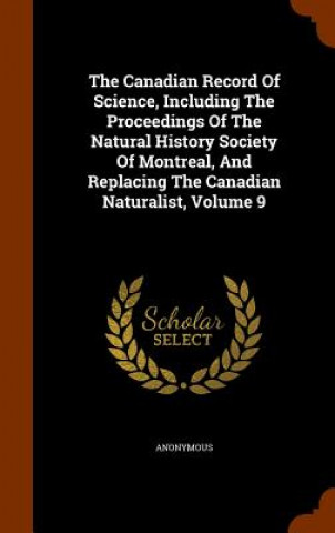 Buch Canadian Record of Science, Including the Proceedings of the Natural History Society of Montreal, and Replacing the Canadian Naturalist, Volume 9 Anonymous