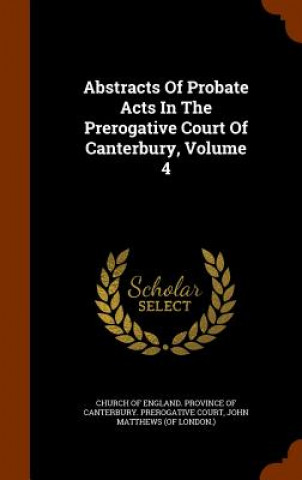 Carte Abstracts of Probate Acts in the Prerogative Court of Canterbury, Volume 4 