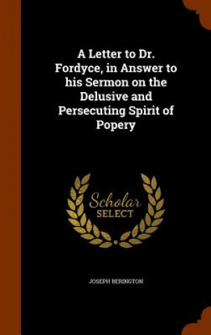 Książka Letter to Dr. Fordyce, in Answer to His Sermon on the Delusive and Persecuting Spirit of Popery Joseph Berington