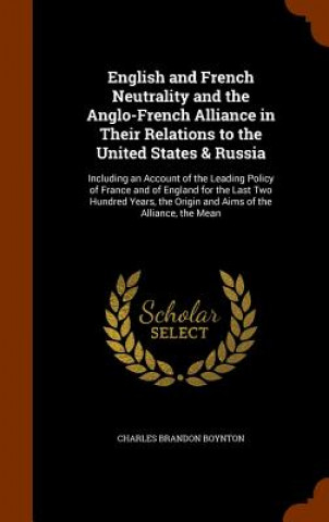 Knjiga English and French Neutrality and the Anglo-French Alliance in Their Relations to the United States & Russia Charles Brandon Boynton