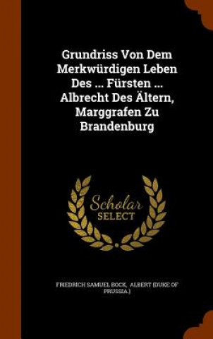 Knjiga Grundriss Von Dem Merkwurdigen Leben Des ... Fursten ... Albrecht Des Altern, Marggrafen Zu Brandenburg Friedrich Samuel Bock