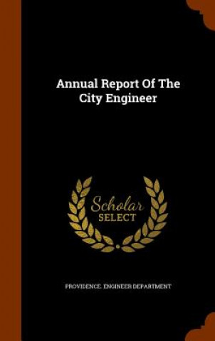 Kniha Annual Report of the City Engineer Providence Engineer Department
