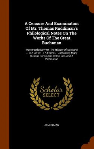 Buch Censure and Examination of Mr. Thomas Ruddiman's Philological Notes on the Works of the Great Buchanan James Man