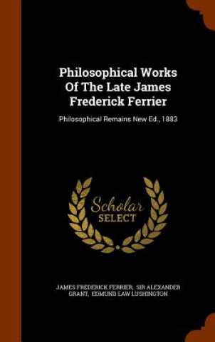 Könyv Philosophical Works of the Late James Frederick Ferrier James Frederick Ferrier