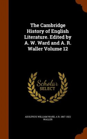Carte Cambridge History of English Literature. Edited by A. W. Ward and A. R. Waller Volume 12 Adolphus William Ward