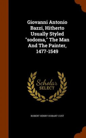 Könyv Giovanni Antonio Bazzi, Hitherto Usually Styled Sodoma, the Man and the Painter, 1477-1549 