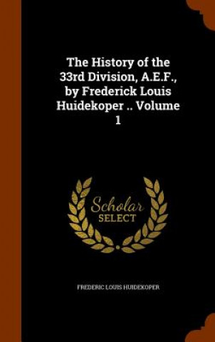 Kniha History of the 33rd Division, A.E.F., by Frederick Louis Huidekoper .. Volume 1 Frederic Louis Huidekoper