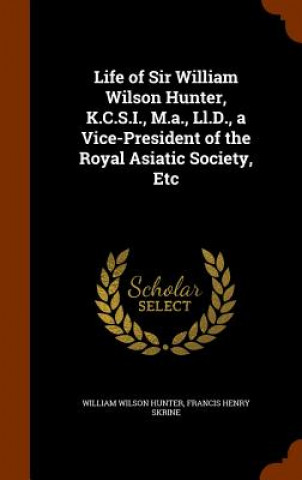 Könyv Life of Sir William Wilson Hunter, K.C.S.I., M.A., LL.D., a Vice-President of the Royal Asiatic Society, Etc William Wilson Hunter