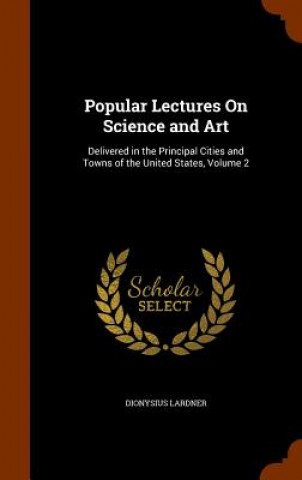 Kniha Popular Lectures on Science and Art Dionysius Lardner