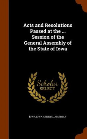 Book Acts and Resolutions Passed at the ... Session of the General Assembly of the State of Iowa Iowa