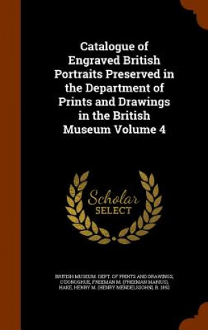 Libro Catalogue of Engraved British Portraits Preserved in the Department of Prints and Drawings in the British Museum Volume 4 