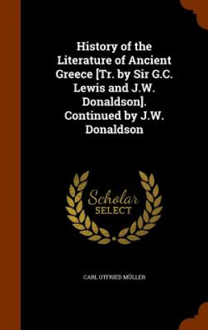 Książka History of the Literature of Ancient Greece [Tr. by Sir G.C. Lewis and J.W. Donaldson]. Continued by J.W. Donaldson Carl Otfried Muller