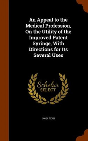 Kniha Appeal to the Medical Profession, on the Utility of the Improved Patent Syringe, with Directions for Its Several Uses Read