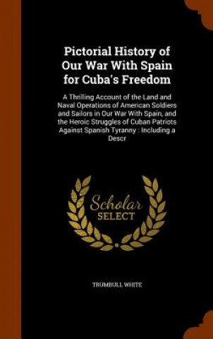 Carte Pictorial History of Our War with Spain for Cuba's Freedom Trumbull White