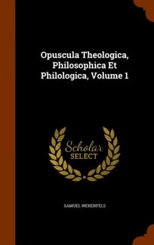 Книга Opuscula Theologica, Philosophica Et Philologica, Volume 1 Samuel Werenfels