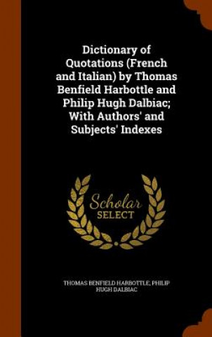 Knjiga Dictionary of Quotations (French and Italian) by Thomas Benfield Harbottle and Philip Hugh Dalbiac; With Authors' and Subjects' Indexes Thomas Benfield Harbottle