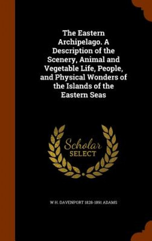 Buch Eastern Archipelago. a Description of the Scenery, Animal and Vegetable Life, People, and Physical Wonders of the Islands of the Eastern Seas W H Davenport Adams