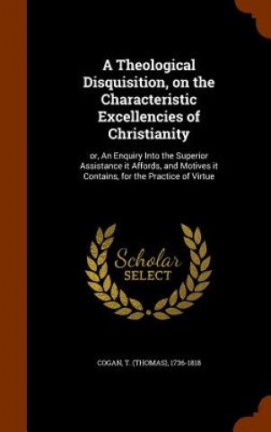 Kniha Theological Disquisition, on the Characteristic Excellencies of Christianity T 1736-1818 Cogan