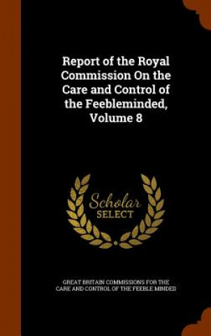 Kniha Report of the Royal Commission on the Care and Control of the Feebleminded, Volume 8 