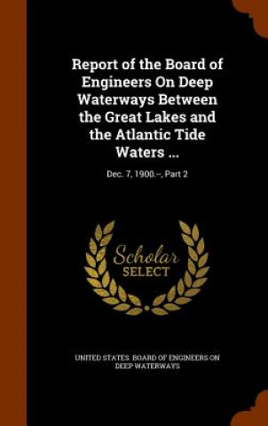 Książka Report of the Board of Engineers on Deep Waterways Between the Great Lakes and the Atlantic Tide Waters ... 