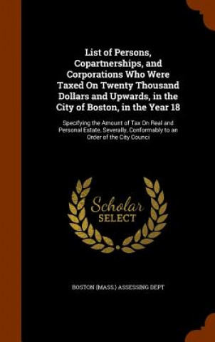 Carte List of Persons, Copartnerships, and Corporations Who Were Taxed on Twenty Thousand Dollars and Upwards, in the City of Boston, in the Year 18 
