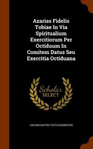 Buch Azarias Fidelis Tobiae in Via Spiritualium Exercitiorum Per Octiduum in Comitem Datus Seu Exercitia Octiduana Johann Baptist Hutschenreiter