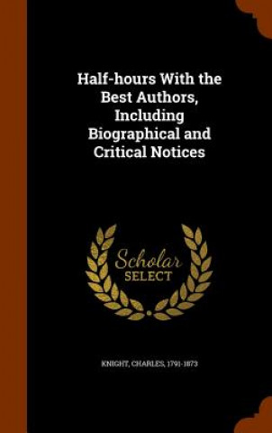 Kniha Half-Hours with the Best Authors, Including Biographical and Critical Notices Charles Knight