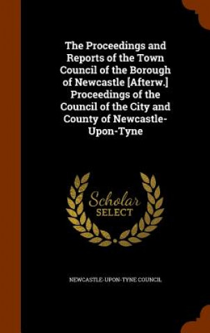 Книга Proceedings and Reports of the Town Council of the Borough of Newcastle [Afterw.] Proceedings of the Council of the City and County of Newcastle-Upon- 