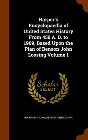 Книга Harper's Encyclopaedia of United States History from 458 A. D. to 1909, Based Upon the Plan of Benson John Lossing Volume 1 Woodrow Wilson