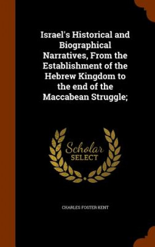 Buch Israel's Historical and Biographical Narratives, from the Establishment of the Hebrew Kingdom to the End of the Maccabean Struggle; Charles Foster Kent