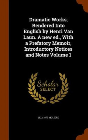 Carte Dramatic Works; Rendered Into English by Henri Van Laun. a New Ed., with a Prefatory Memoir, Introductory Notices and Notes Volume 1 Moliere
