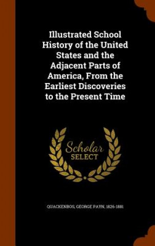 Książka Illustrated School History of the United States and the Adjacent Parts of America, from the Earliest Discoveries to the Present Time George Payn Quackenbos