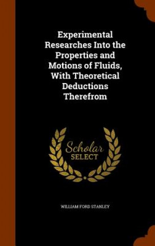 Könyv Experimental Researches Into the Properties and Motions of Fluids, with Theoretical Deductions Therefrom William Ford Stanley