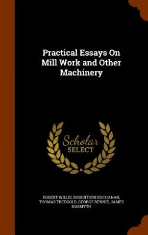 Book Practical Essays on Mill Work and Other Machinery Robert Willis