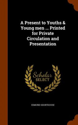 Kniha Present to Youths & Young Men ... Printed for Private Circulation and Presentation Edmund Shorthouse