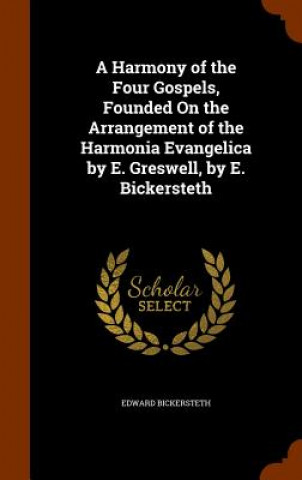 Kniha Harmony of the Four Gospels, Founded on the Arrangement of the Harmonia Evangelica by E. Greswell, by E. Bickersteth Edward Bickersteth