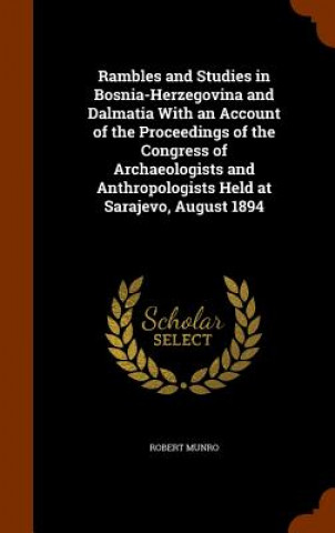 Книга Rambles and Studies in Bosnia-Herzegovina and Dalmatia with an Account of the Proceedings of the Congress of Archaeologists and Anthropologists Held a Robert Munro