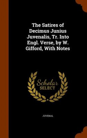 Carte Satires of Decimus Junius Juvenalis, Tr. Into Engl. Verse, by W. Gifford, with Notes Juvenal