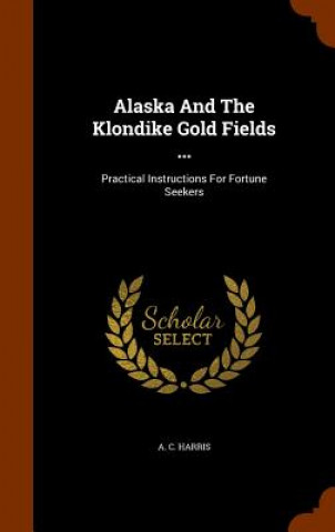 Carte Alaska and the Klondike Gold Fields ... A C Harris