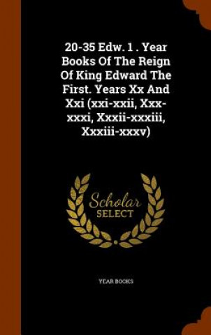 Könyv 20-35 Edw. 1 . Year Books of the Reign of King Edward the First. Years XX and XXI (XXI-XXII, XXX-XXXI, XXXII-XXXIII, XXXIII-XXXV) Year Books