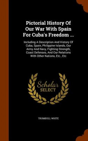 Book Pictorial History of Our War with Spain for Cuba's Freedom ... Trumbull White