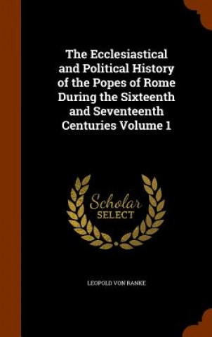 Buch Ecclesiastical and Political History of the Popes of Rome During the Sixteenth and Seventeenth Centuries Volume 1 Leopold Von Ranke