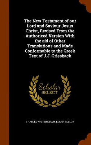 Könyv New Testament of Our Lord and Saviour Jesus Christ, Revised from the Authorized Version with the Aid of Other Translations and Made Conformable to the Charles Whittingham