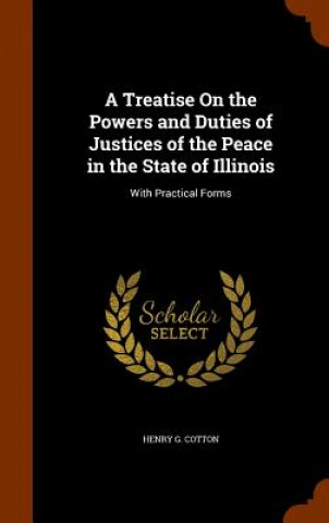 Kniha Treatise on the Powers and Duties of Justices of the Peace in the State of Illinois Henry G Cotton