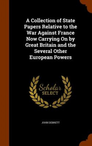 Carte Collection of State Papers Relative to the War Against France Now Carrying on by Great Britain and the Several Other European Powers John Debrett